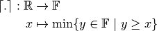 \lceil{.}\rceil: \mathbb{R} &\to \mathbb{F} \\
x &\mapsto \min \{y \in \mathbb{F}\ |\ y \geq x\}