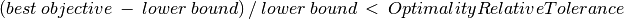 (best\: objective\: -\: lower\: bound)\: /\: lower\: bound\: <\: OptimalityRelativeTolerance