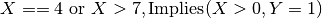 X==4 \text{ or } X > 7, \text{Implies}(X>0,Y=1)