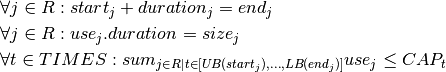 & \forall j \in R : start_j + duration_j = end_j \\
& \forall j \in R : use_j.duration = size_j \\
& \forall t \in TIMES : sum_{j \in R | t \in [UB(start_j), ..., LB(end_j)]} use_j \leq CAP_t \\