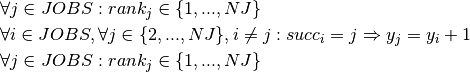 &\forall j \in JOBS : rank_j \in \{1, ..., NJ\}\\
&\forall i \in JOBS, \forall j \in \{2, ..., NJ\}, i \ne j : succ_i = j \Rightarrow y_j = y_i + 1\\
&\forall j \in JOBS : rank_j \in \{1, ..., NJ\}\\