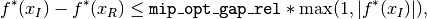 f^*(x_I) - f^*(x_R) \le \mbox{{\tt mip\_opt\_gap\_rel}} * \max(1, |f^*(x_I)|),