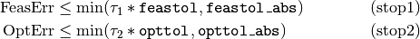 \begin{align}
        \mbox{FeasErr}  & \le \min (\tau_1*\mbox{{\tt feastol}},
        \mbox{{\tt feastol\_abs}}) \tag{stop1} \\
        \mbox{OptErr}   & \le \min (\tau_2*\mbox{{\tt opttol}},
        \mbox{{\tt opttol\_abs}}) \tag{stop2}
\end{align}