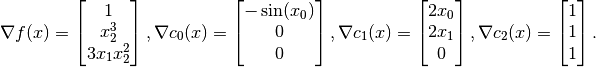 \nabla f(x) = \begin{bmatrix} 1 \\ x_2^3 \\ 3 x_1 x_2^2 \end{bmatrix},
\nabla c_0(x) = \begin{bmatrix} -\sin(x_0) \\ 0 \\ 0 \end{bmatrix},
\nabla c_1(x) = \begin{bmatrix} 2 x_0 \\ 2 x_1 \\ 0 \end{bmatrix},
\nabla c_2(x) = \begin{bmatrix} 1 \\ 1 \\ 1 \end{bmatrix}.