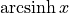 \operatorname{arcsinh} x