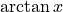 \arctan x