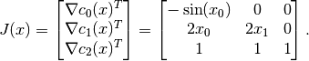 J(x) = \begin{bmatrix} \nabla c_0(x)^T \\ \nabla c_1(x)^T \\ \nabla c_2(x)^T \end{bmatrix} =
\begin{bmatrix}
-\sin(x_0)  & 0      & 0 \\
2 x_0       & 2 x_1  & 0 \\
1           & 1      & 1
\end{bmatrix} .