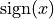 \operatorname{sign}(x)
