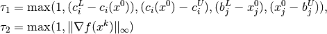 \tau_1 & = \max (1, (c^L_i-c_i(x^0)), (c_i(x^0)-c^U_i),
                    (b^L_j-x^0_j), (x^0_j-b^U_j)),  \\
\tau_2 & = \max (1, \|\nabla f(x^k)\|_\infty)