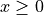 x \geq 0