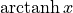 \operatorname{arctanh} x